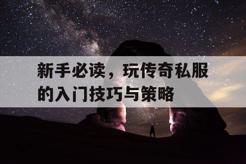 新手必读，玩传奇私服的入门技巧与策略
