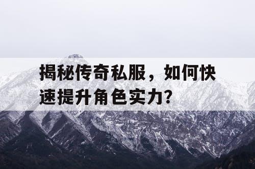 揭秘传奇私服，如何快速提升角色实力？