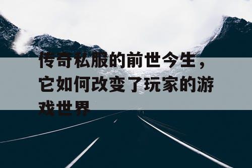 传奇私服的前世今生,它如何改变了玩家的游戏世界 传奇私服的前世今生,它如何改变了玩家的游戏世界