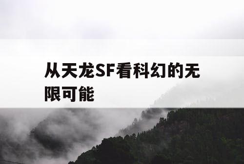 从天龙SF看科幻的无限可能 从天龙SF看科幻的无限可能
