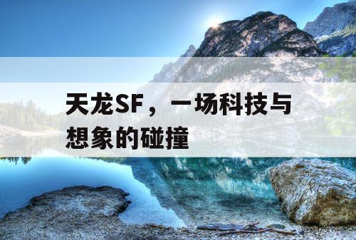天龙SF,一场科技与想象的碰撞 天龙SF,一场科技与想象的碰撞