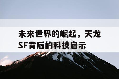 未来世界的崛起，天龙SF背后的科技启示