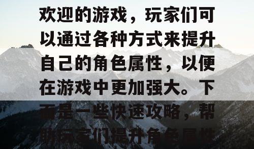 魔域SF是一款非常受欢迎的游戏，玩家们可以通过各种方式来提升自己的角色属性，以便在游戏中更加强大。下面是一些快速攻略，帮助玩家们提升角色属性。