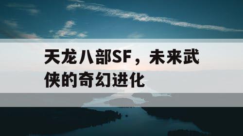 天龙八部SF，未来武侠的奇幻进化