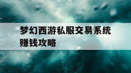 梦幻西游私服交易系统赚钱攻略 梦幻西游私服交易系统赚钱攻略