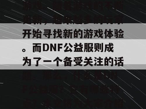 在2024年，DNF（地下城与勇士）依然是一款备受玩家喜爱的游戏。随着游戏的不断更新，越来越多的玩家开始寻找新的游戏体验。而DNF公益服则成为了一个备受关注的话题。那么，什么是DNF公益服？它有哪些特点？本文将为大家介绍2024最新DNF公益服发布网推荐，以及它所带来的游戏体验。