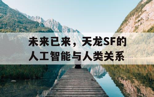 未来已来，天龙SF的人工智能与人类关系