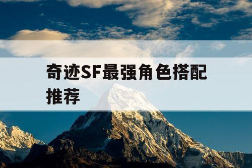 奇迹SF最强角色搭配推荐 奇迹SF最强角色搭配推荐