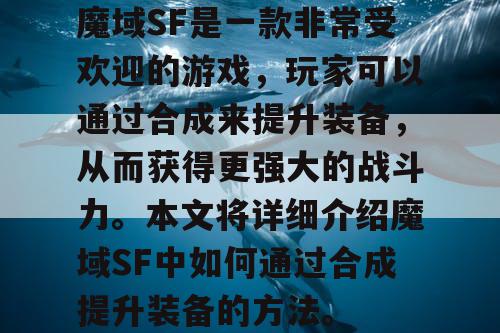 魔域SF是一款非常受欢迎的游戏，玩家可以通过合成来提升装备，从而获得更强大的战斗力。本文将详细介绍魔域SF中如何通过合成提升装备的方法。