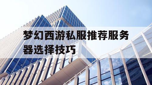 梦幻西游私服推荐服务器选择技巧
