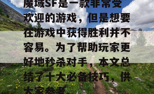 魔域SF是一款非常受欢迎的游戏，但是想要在游戏中获得胜利并不容易。为了帮助玩家更好地秒杀对手，本文总结了十大必备技巧，供大家参考。