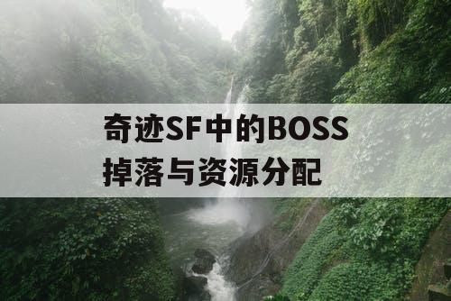 奇迹SF中的BOSS掉落与资源分配 奇迹SF中的BOSS掉落与资源分配