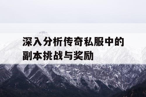 深入分析传奇私服中的副本挑战与奖励