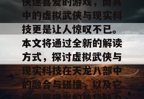 天龙八部是一款备受武侠迷喜爱的游戏，而其中的虚拟武侠与现实科技更是让人惊叹不已。本文将通过全新的解读方式，探讨虚拟武侠与现实科技在天龙八部中的融合与碰撞，以及它们所展现出的独特魅力。