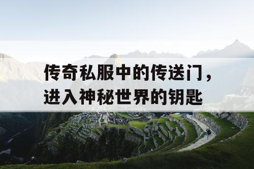 传奇私服中的传送门，进入神秘世界的钥匙