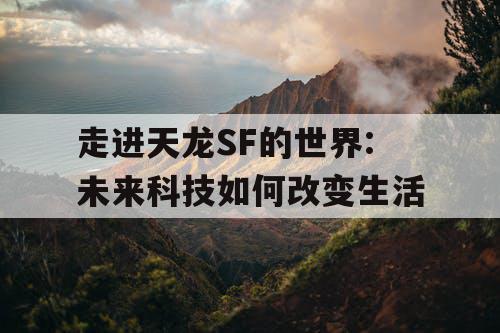 走进天龙SF的世界:未来科技如何改变生活