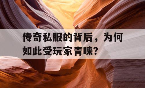 传奇私服的背后，为何如此受玩家青睐？