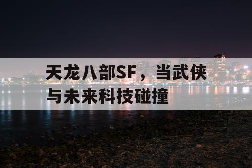 天龙八部SF，当武侠与未来科技碰撞
