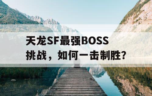 天龙SF最强BOSS挑战,如何一击制胜? 天龙SF最强BOSS挑战,如何一击制胜?