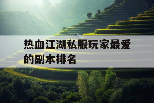 热血江湖私服玩家最爱的副本排名