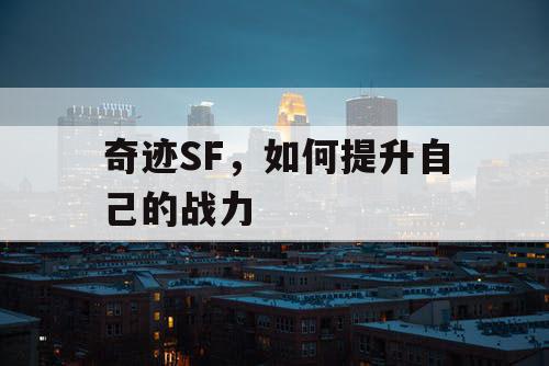 奇迹SF,如何提升自己的战力 奇迹SF,如何提升自己的战力