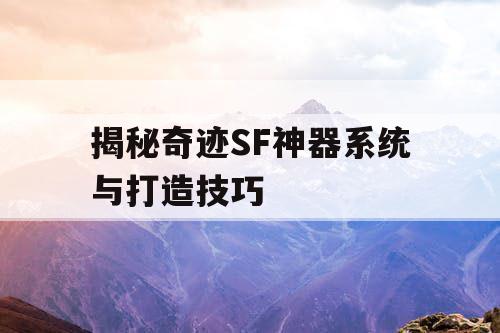 揭秘奇迹SF神器系统与打造技巧 揭秘奇迹SF神器系统与打造技巧