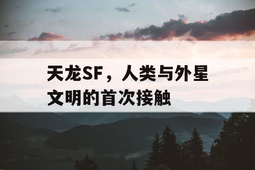 天龙SF,人类与外星文明的首次接触 天龙SF,人类与外星文明的首次接触