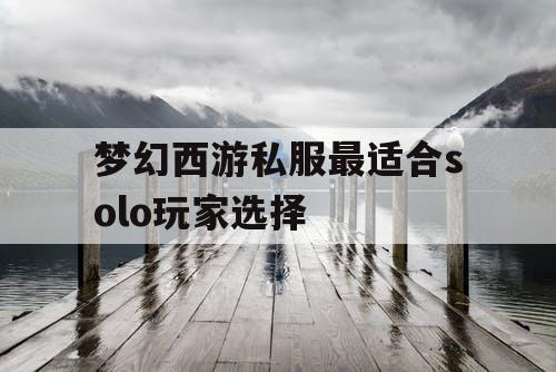 梦幻西游私服最适合solo玩家选择 梦幻西游私服最适合solo玩家选择