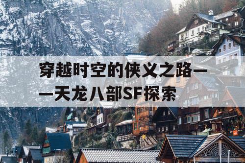 穿越时空的侠义之路——天龙八部SF探索 穿越时空的侠义之路——天龙八部SF探索