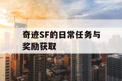 奇迹SF的日常任务与奖励获取 奇迹SF的日常任务与奖励获取