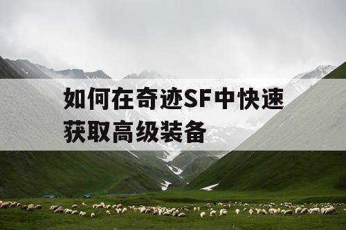 如何在奇迹SF中快速获取高级装备 如何在奇迹SF中快速获取高级装备