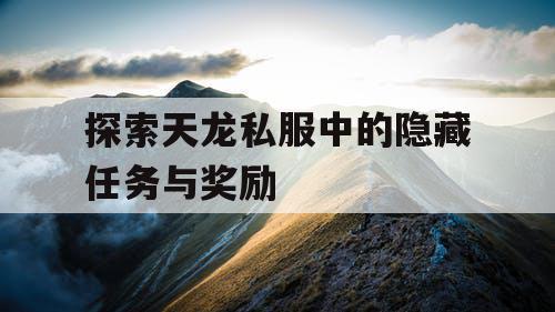 探索天龙私服中的隐藏任务与奖励 探索天龙私服中的隐藏任务与奖励