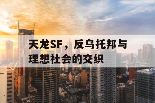 天龙SF,反乌托邦与理想社会的交织 天龙SF,反乌托邦与理想社会的交织