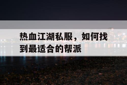 热血江湖私服,如何找到最适合的帮派 热血江湖私服,如何找到最适合的帮派