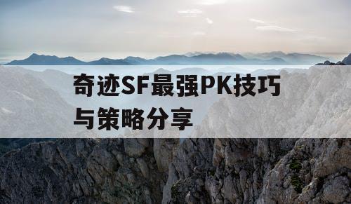 奇迹SF最强PK技巧与策略分享 奇迹SF最强PK技巧与策略分享