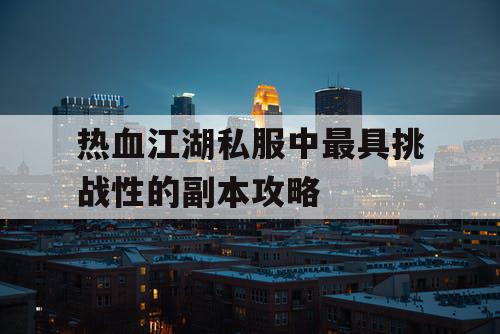 热血江湖私服中最具挑战性的副本攻略