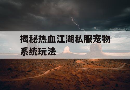 揭秘热血江湖私服宠物系统玩法 揭秘热血江湖私服宠物系统玩法