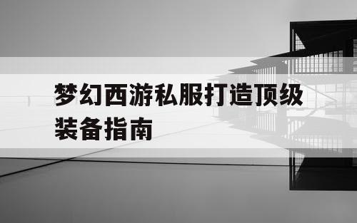 梦幻西游私服打造顶级装备指南