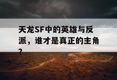 天龙SF中的英雄与反派，谁才是真正的主角？
