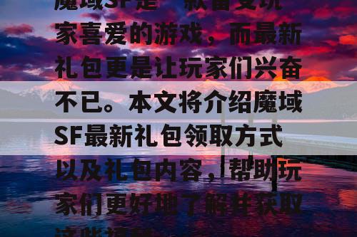 魔域SF是一款备受玩家喜爱的游戏,而最新礼包更是让玩家们兴奋不已。本文将介绍魔域SF最新礼包领取方式以及礼包内容,帮助玩家们更好地了解并获取这些福利。 魔域SF是一款备受玩家喜爱的游戏,而最新礼包更是让玩家们兴奋不已。本文将介绍魔域SF最新礼包领取方式以及礼包内容,帮助玩家们更好地了解并获取这些福利。