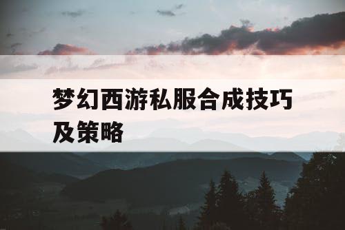 梦幻西游私服合成技巧及策略