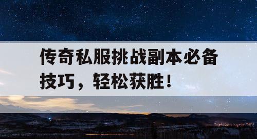 传奇私服挑战副本必备技巧,轻松获胜! 传奇私服挑战副本必备技巧,轻松获胜!