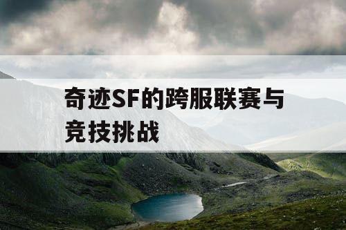 奇迹SF的跨服联赛与竞技挑战 奇迹SF的跨服联赛与竞技挑战
