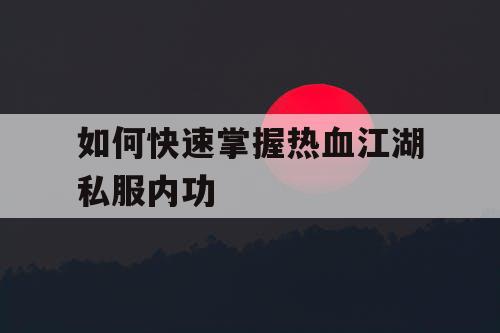 如何快速掌握热血江湖私服内功