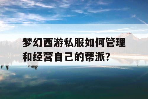 梦幻西游私服如何管理和经营自己的帮派？