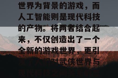 天龙八部是一款以武侠世界为背景的游戏，而人工智能则是现代科技的产物。将两者结合起来，不仅创造出了一个全新的游戏世界，更引发了人们对武侠世界与现代科技之间关系的思考。