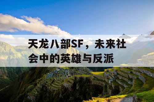 天龙八部SF，未来社会中的英雄与反派