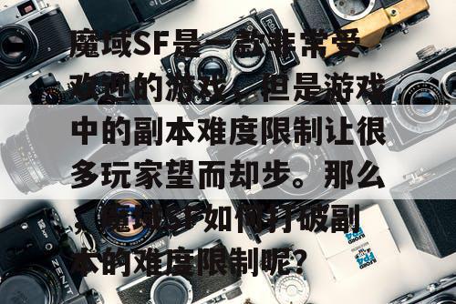 魔域SF是一款非常受欢迎的游戏，但是游戏中的副本难度限制让很多玩家望而却步。那么，魔域SF如何打破副本的难度限制呢？