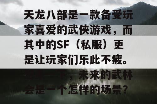 天龙八部是一款备受玩家喜爱的武侠游戏，而其中的SF（私服）更是让玩家们乐此不疲。想象一下，未来的武林会是一个怎样的场景？