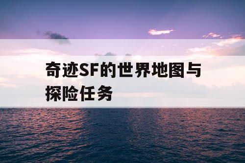 奇迹SF的世界地图与探险任务